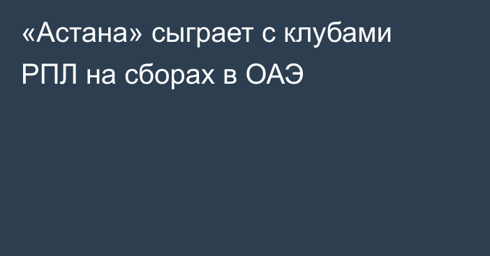 «Астана» сыграет с клубами РПЛ на сборах в ОАЭ