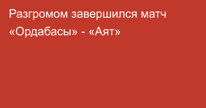 Разгромом завершился матч «Ордабасы» - «Аят»