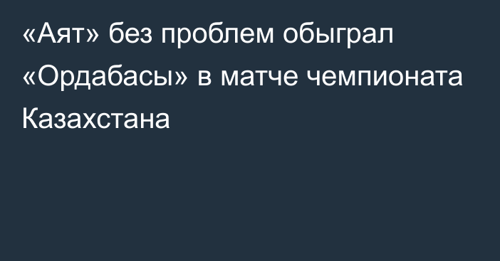 «Аят» без проблем обыграл «Ордабасы» в матче чемпионата Казахстана