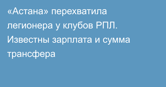 «Астана» перехватила легионера у клубов РПЛ. Известны зарплата и сумма трансфера