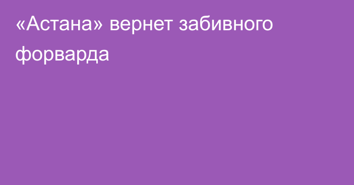 «Астана» вернет забивного форварда