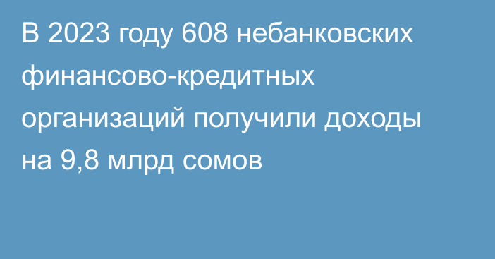 В 2023 году 608 небанковских финансово-кредитных организаций получили доходы на 9,8 млрд сомов