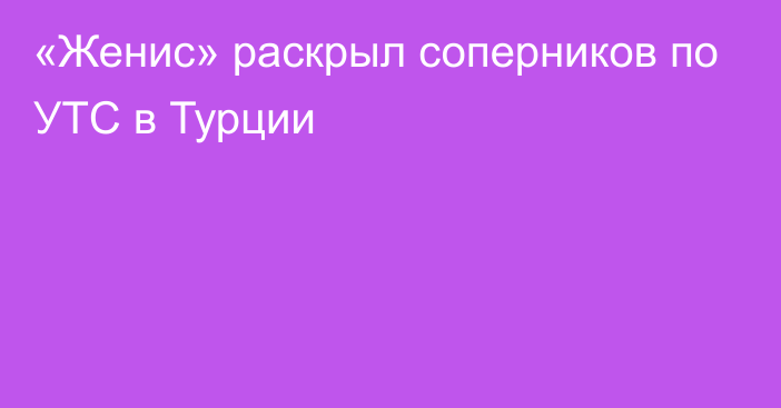 «Женис» раскрыл соперников по УТС в Турции