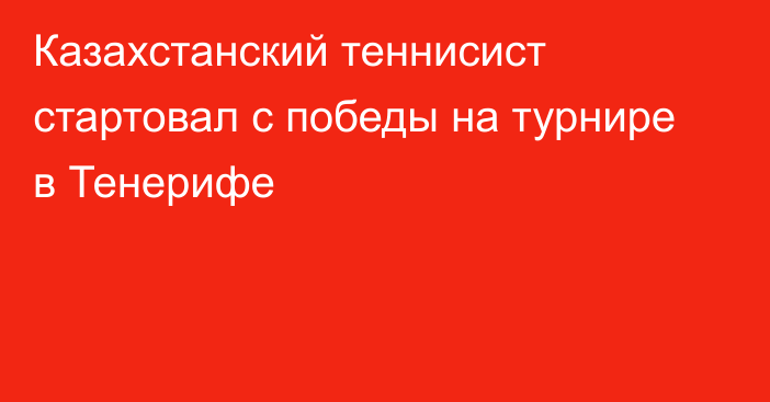 Казахстанский теннисист стартовал с победы на турнире в Тенерифе