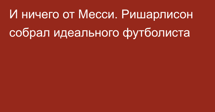 И ничего от Месси. Ришарлисон собрал идеального футболиста