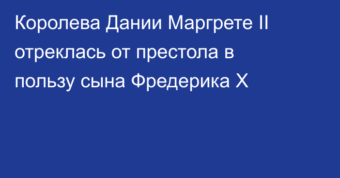 Королева Дании Маргрете II отреклась от престола в пользу сына Фредерика X