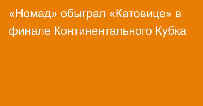 «Номад» обыграл «Катовице» в финале Континентального Кубка