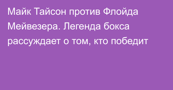 Майк Тайсон против Флойда Мейвезера. Легенда бокса рассуждает о том, кто победит