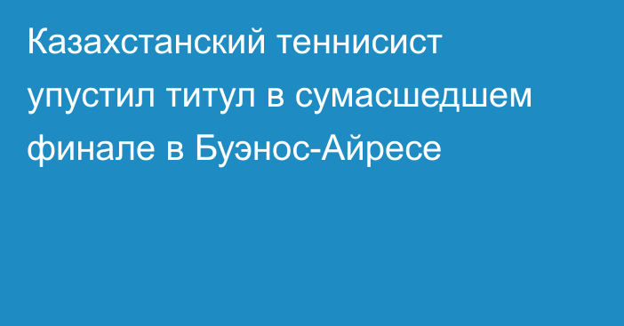 Казахстанский теннисист упустил титул в сумасшедшем финале в Буэнос-Айресе