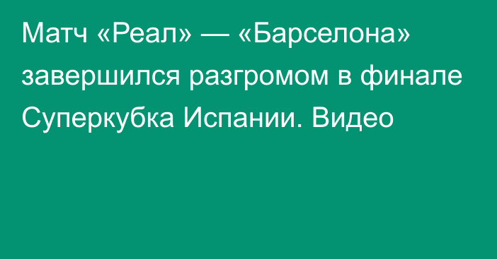 Матч «Реал» — «Барселона» завершился разгромом в финале Суперкубка Испании. Видео