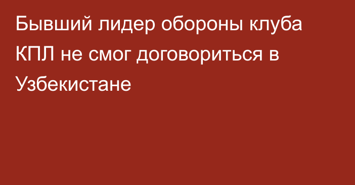 Бывший лидер обороны клуба КПЛ не смог договориться в Узбекистане