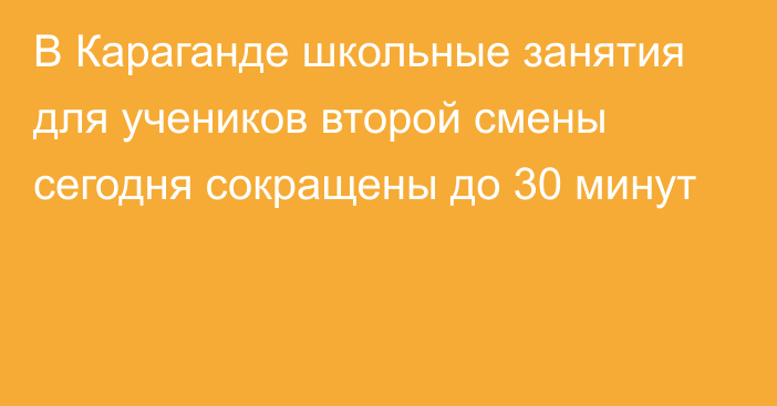 В Караганде школьные занятия для учеников второй смены сегодня сокращены до 30 минут