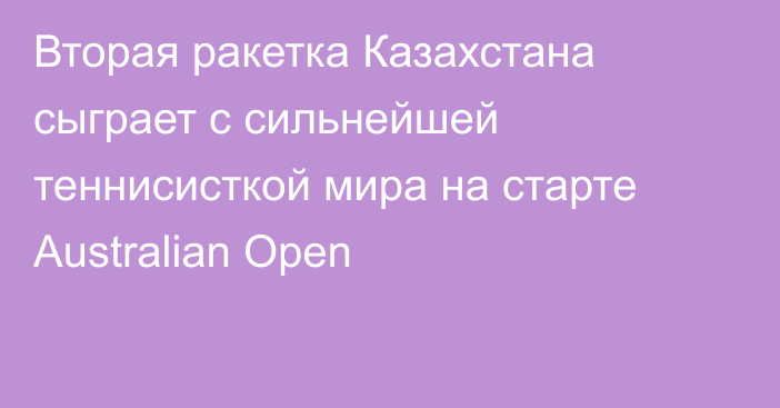 Вторая ракетка Казахстана сыграет с сильнейшей теннисисткой мира на старте Australian Open