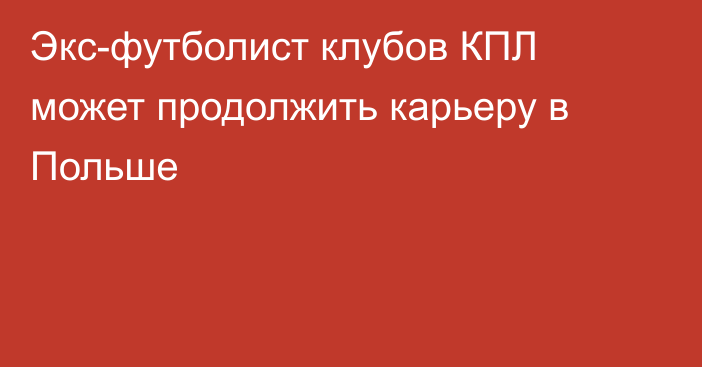 Экс-футболист клубов КПЛ может продолжить карьеру в Польше