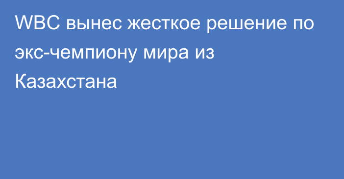 WBC вынес жесткое решение по экс-чемпиону мира из Казахстана