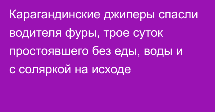 Карагандинские джиперы спасли водителя фуры, трое суток простоявшего без еды, воды и с соляркой на исходе