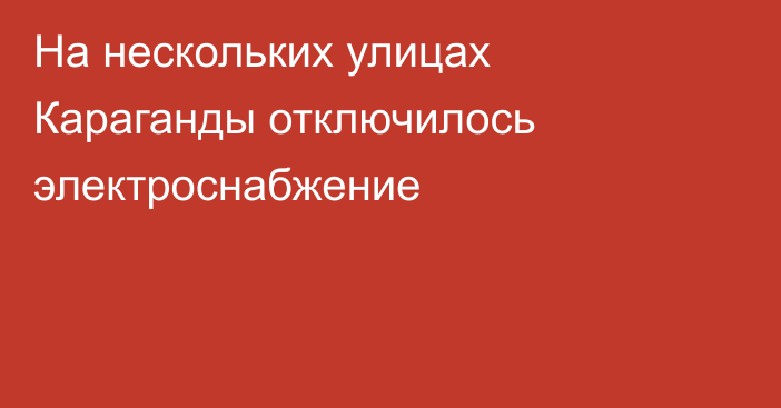 На нескольких улицах Караганды отключилось электроснабжение