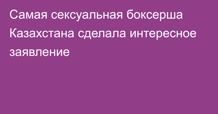 Самая сексуальная боксерша Казахстана сделала интересное заявление