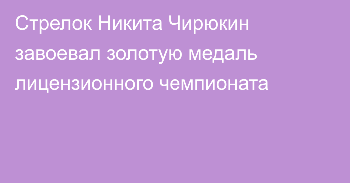 Стрелок Никита Чирюкин завоевал золотую медаль  лицензионного чемпионата