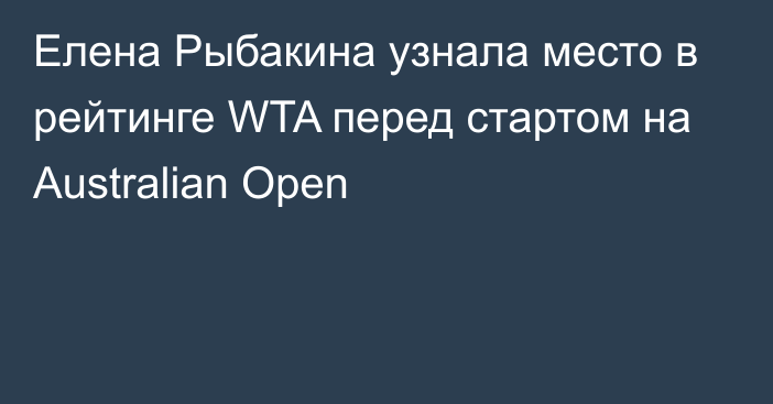 Елена Рыбакина узнала место в рейтинге WTA перед стартом на Australian Open