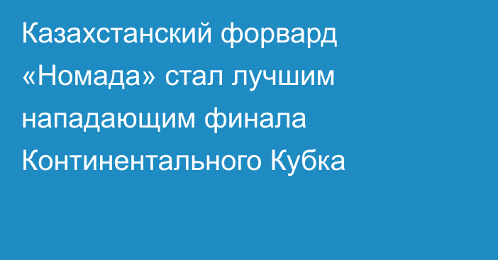 Казахстанский форвард «Номада» стал лучшим нападающим финала Континентального Кубка