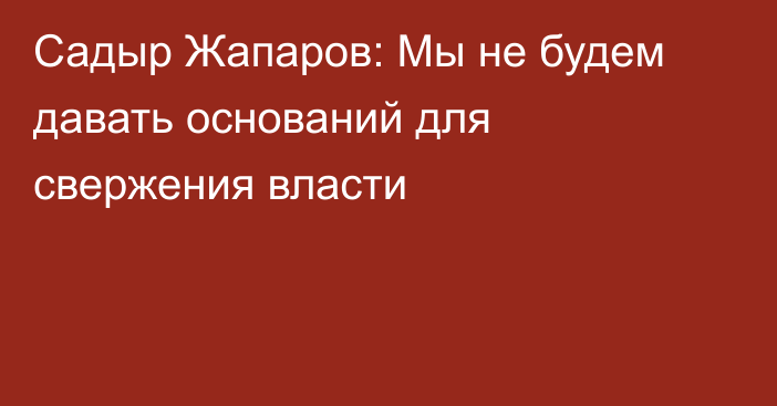 Садыр Жапаров: Мы не будем давать оснований для свержения власти