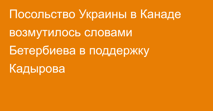 Посольство Украины в Канаде возмутилось словами Бетербиева в поддержку Кадырова