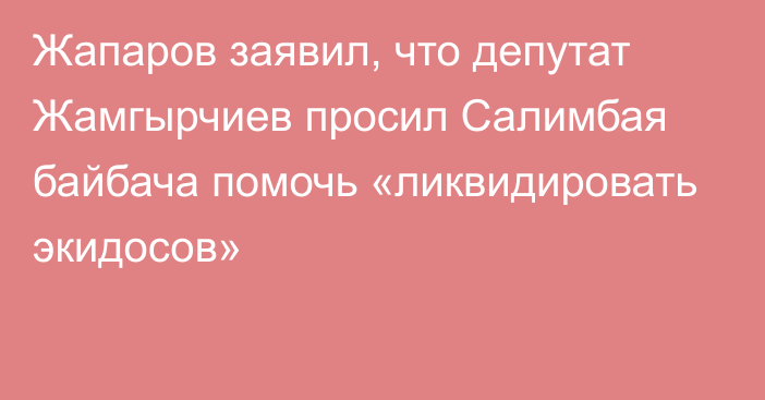 Жапаров заявил, что депутат Жамгырчиев просил Салимбая байбача помочь «ликвидировать экидосов»