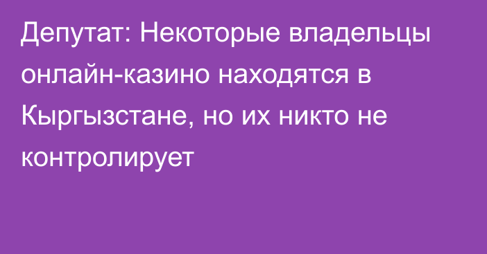 Депутат: Некоторые владельцы онлайн-казино находятся в Кыргызстане, но их никто не контролирует