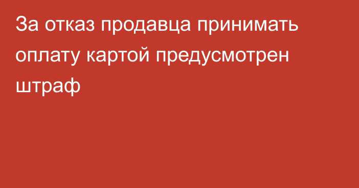 За отказ продавца принимать оплату картой предусмотрен штраф