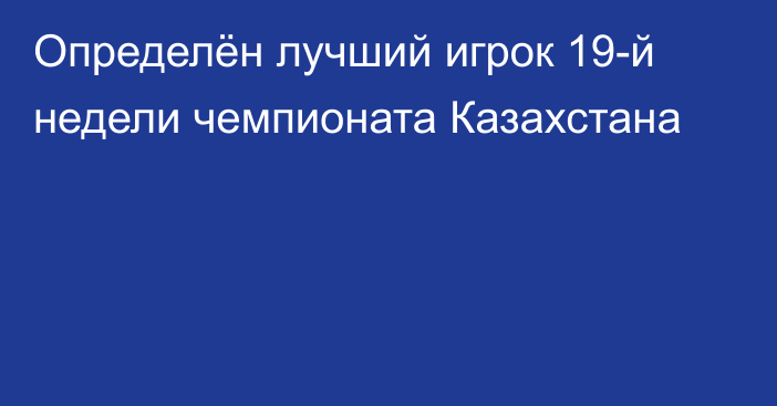 Определён лучший игрок 19-й недели чемпионата Казахстана