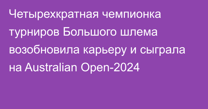 Четырехкратная чемпионка турниров Большого шлема возобновила карьеру и сыграла на Australian Open-2024