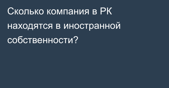 Сколько компания в РК находятся в иностранной собственности?