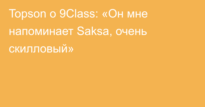 Topson о 9Class: «Он мне напоминает Saksa, очень скилловый»