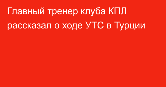 Главный тренер клуба КПЛ рассказал о ходе УТС в Турции