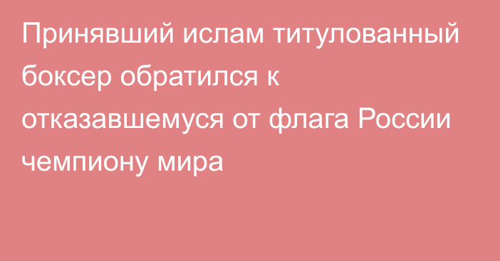 Принявший ислам титулованный боксер обратился к отказавшемуся от флага России чемпиону мира