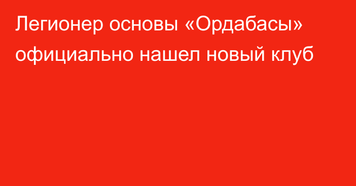 Легионер основы «Ордабасы» официально нашел новый клуб