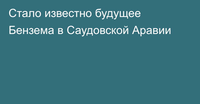 Стало известно будущее Бензема в Саудовской Аравии