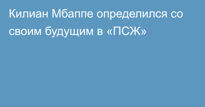 Килиан Мбаппе определился со своим будущим в «ПСЖ»