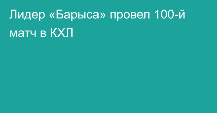 Лидер «Барыса» провел 100-й матч в КХЛ