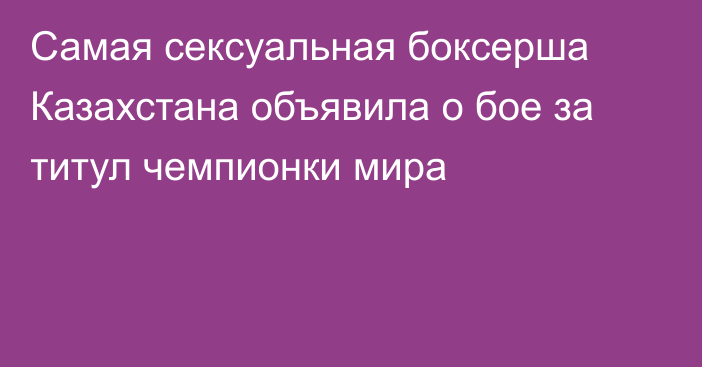 Самая сексуальная боксерша Казахстана объявила о бое за титул чемпионки мира