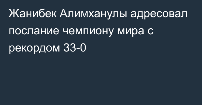 Жанибек Алимханулы адресовал послание чемпиону мира с рекордом 33-0