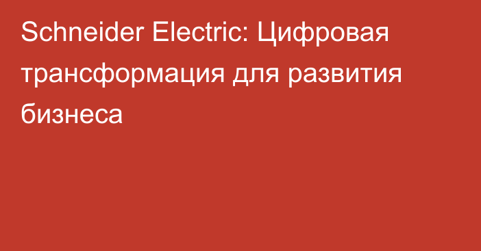 Schneider Electric: Цифровая трансформация для развития бизнеса