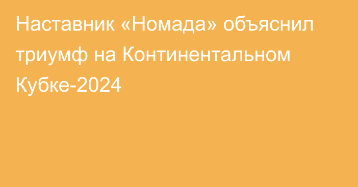 Наставник «Номада» объяснил триумф на Континентальном Кубке-2024