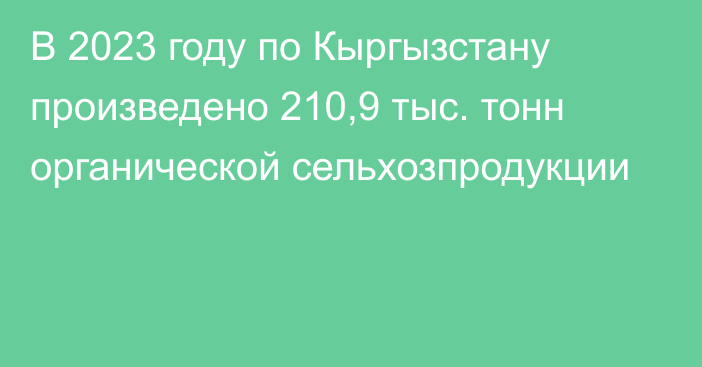 В 2023 году по Кыргызстану произведено 210,9 тыс. тонн органической сельхозпродукции