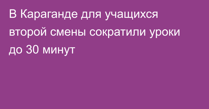 В Караганде для учащихся второй смены сократили уроки до 30 минут