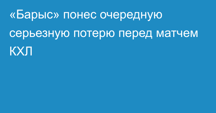 «Барыс» понес очередную серьезную потерю перед матчем КХЛ