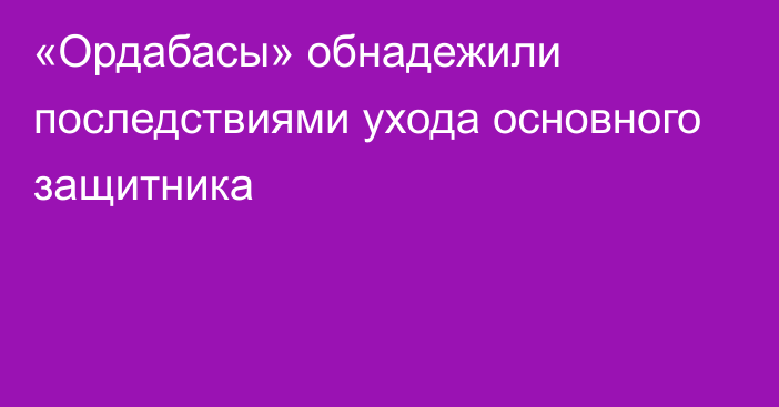 «Ордабасы» обнадежили последствиями ухода основного защитника