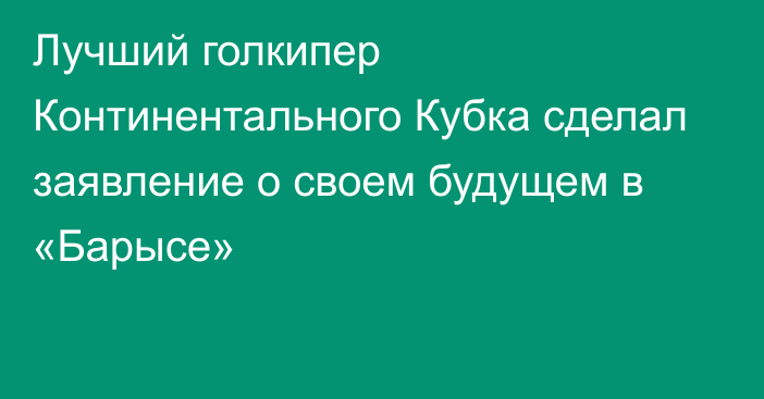 Лучший голкипер Континентального Кубка сделал заявление о своем будущем в «Барысе»