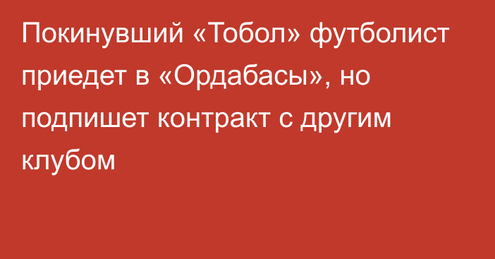 Покинувший «Тобол» футболист приедет в «Ордабасы», но подпишет контракт с другим клубом